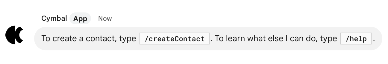Pour créer un contact, saisissez `/createContact`. Pour découvrir ce que je peux faire d&#39;autre, saisissez `/help`.